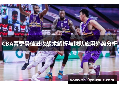 CBA赛季最佳进攻战术解析与球队应用趋势分析
