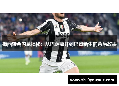 梅西转会内幕揭秘：从巴萨离开到巴黎新生的背后故事