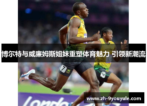 博尔特与威廉姆斯姐妹重塑体育魅力 引领新潮流